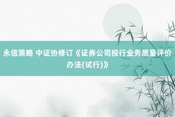 永信策略 中证协修订《证券公司投行业务质量评价办法(试行)》