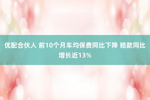 优配合伙人 前10个月车均保费同比下降 赔款同比增长近13%