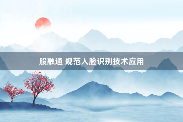 股融通 规范人脸识别技术应用