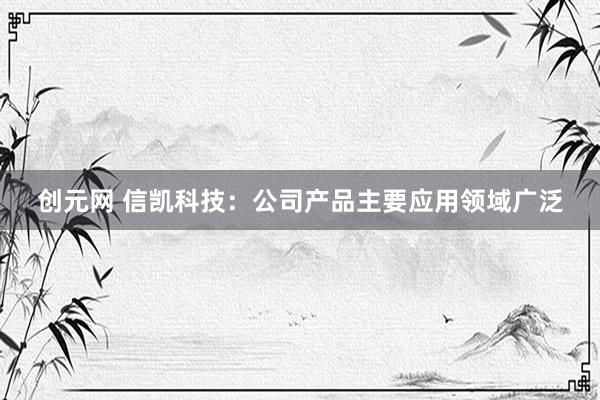 创元网 信凯科技：公司产品主要应用领域广泛