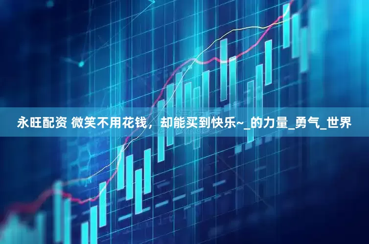 永旺配资 微笑不用花钱，却能买到快乐~_的力量_勇气_世界