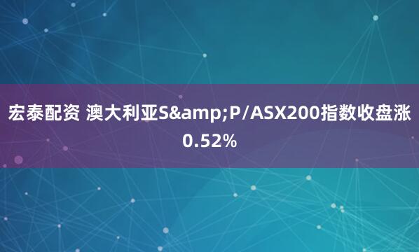 宏泰配资 澳大利亚S&P/ASX200指数收盘涨0.52%