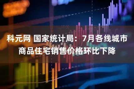 科元网 国家统计局：7月各线城市商品住宅销售价格环比下降
