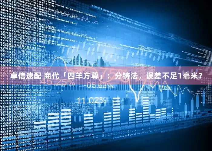 卓信速配 商代「四羊方尊」：分铸法，误差不足1毫米？