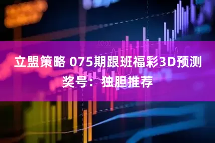 立盟策略 075期跟班福彩3D预测奖号：独胆推荐