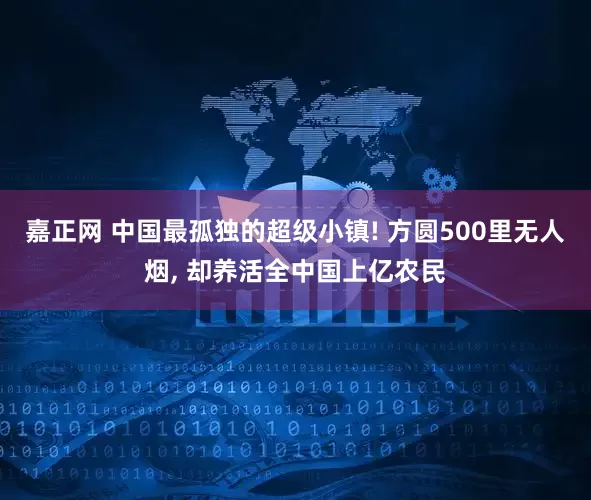 嘉正网 中国最孤独的超级小镇! 方圆500里无人烟, 却养活全中国上亿农民