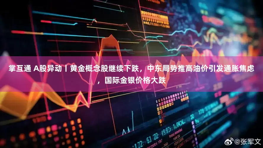 掌互通 A股异动丨黄金概念股继续下跌，中东局势推高油价引发通胀焦虑，国际金银价格大跌