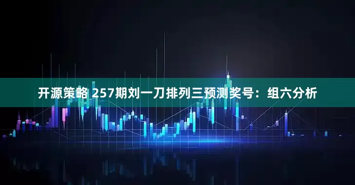 开源策略 257期刘一刀排列三预测奖号：组六分析