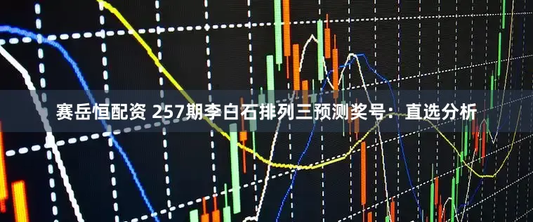 赛岳恒配资 257期李白石排列三预测奖号：直选分析