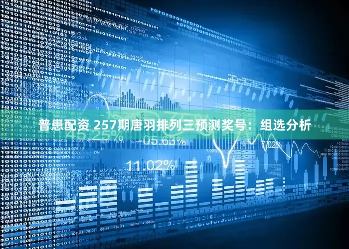 普患配资 257期唐羽排列三预测奖号：组选分析